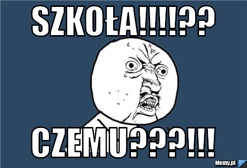 Szkoła!!!!?? Czemu???!!!