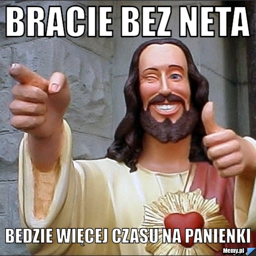Bracie bez neta  bedzie więcej czasu na panienki 