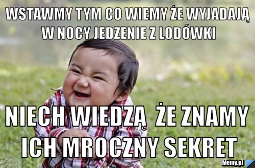 Wstawmy tym co wiemy że wyjadają w nocy jedzenie z lodówki Niech wiedzą  że znamy ich mroczny sekret
