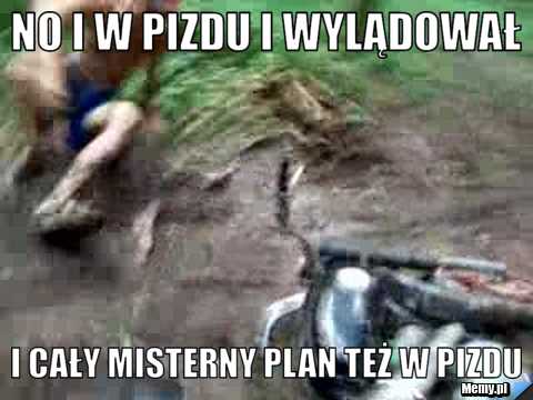 No i w pizdu i wylądował  i cały misterny plan też w pizdu 
