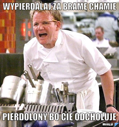 Wypierdalaj za bramę chamie  pierdolony bo cię odcholuje