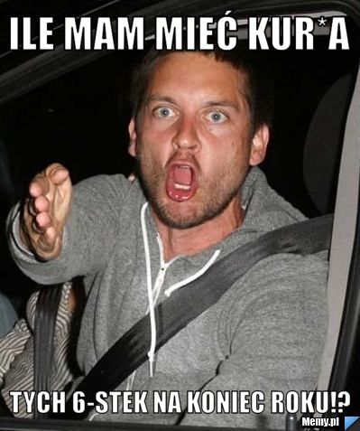 Ile mam mieć kur*a Tych 6-stek na koniec roku!?