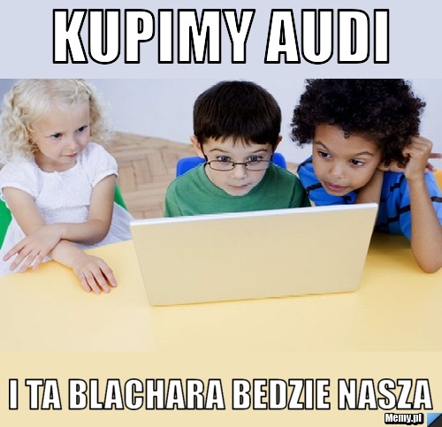 Kupimy audi i ta blachara bedzie nasza