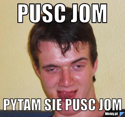 Pusc jom pytam sie pusc jom 