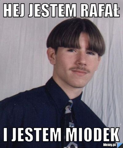 Hej jestem rafał i jestem miodek