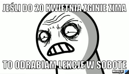 Jeśli do 20 kwietnia zginie zima to odrabiam lekcje w sobote