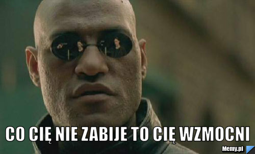  co cię nie zabije to cię wzmocni