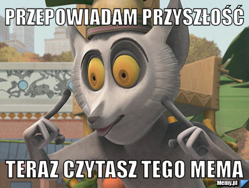 Przepowiadam przyszłość teraz czytasz tego mema