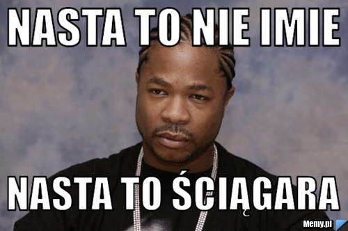 Nasta to nie imie  Nasta to ściągara 