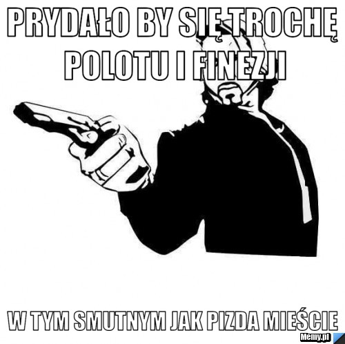 Prydało by się trochę polotu i finezji w tym smutnym jak pizda mieście