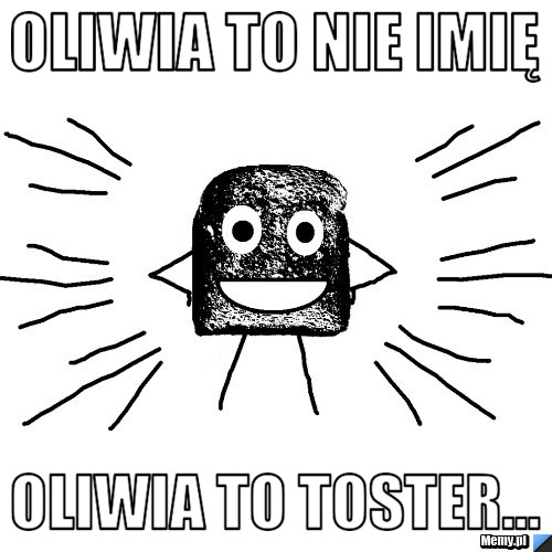Oliwia to nie imię Oliwia to toster...