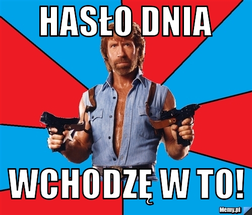 HASŁO DNIA WCHODZĘ W TO!