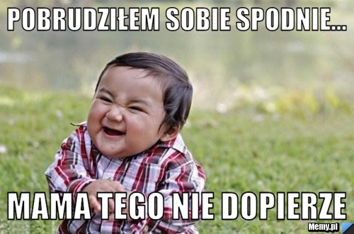 Pobrudziłem sobie spodnie... mama tego nie dopierze
