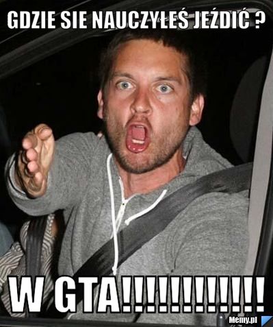 GDZIE SIE NAUCZYŁEŚ JEŹDIĆ ? W GTA!!!!!!!!!!!!