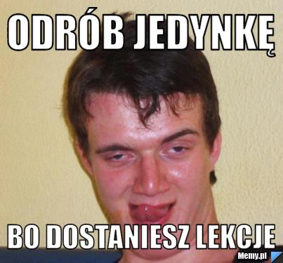 Odrób jedynkę  Bo dostaniesz lekcje 