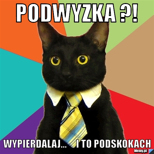 Podwyzka ?! wypierdalaj...     i to podskokach