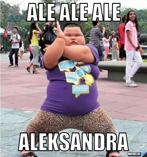 Ale ale ale  Aleksandra 