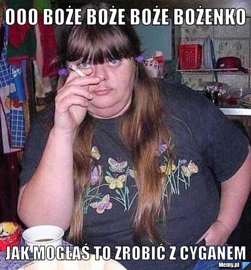 Ooo boże boże boże bożenko jak mogłaś to zrobić z cyganem