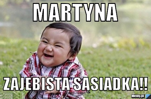 Martyna zajebista sąsiadka!!