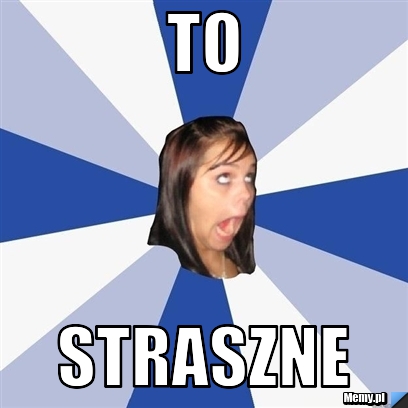 To straszne - Memy.pl