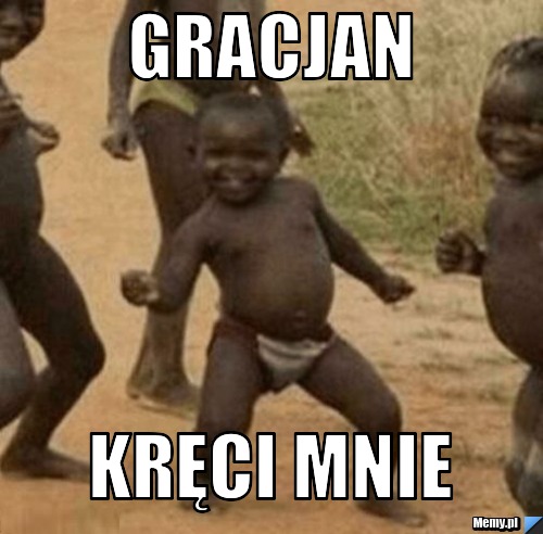 Gracjan kręci mnie
