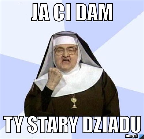 Ja ci dam ty stary dziadu