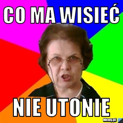 Co ma wisieć nie utonie