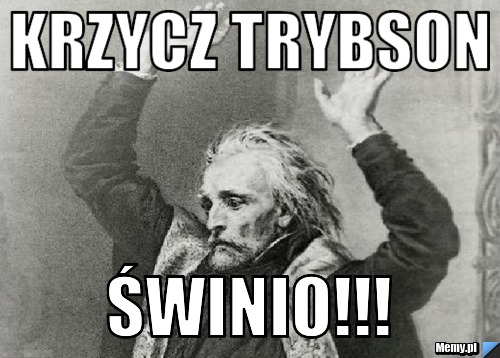 KRZYCZ TRYBSON ŚWINIO!!!