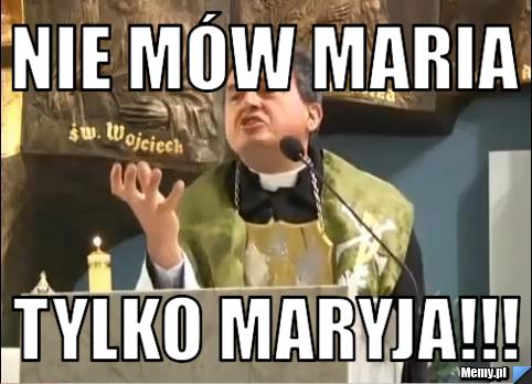 Nie mów maria tylko maryja!!!
