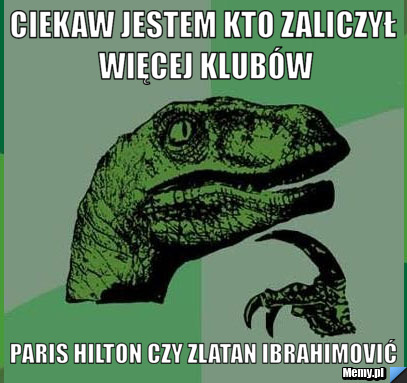 Ciekaw jestem kto zaliczył więcej klubów Paris Hilton czy Zlatan Ibrahimović