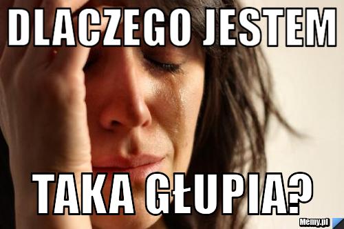Dlaczego jestem taka głupia?