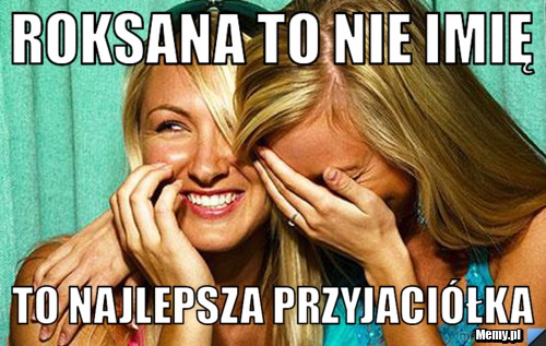 ROKSANA TO NIE IMIĘ TO NAJLEPSZA PRZYjaciółka 