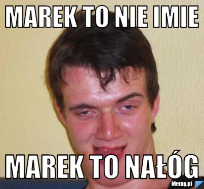 Marek to nie imie marek to nał&oacute;g