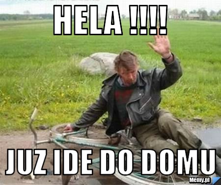 HELA !!!! juz ide do domu