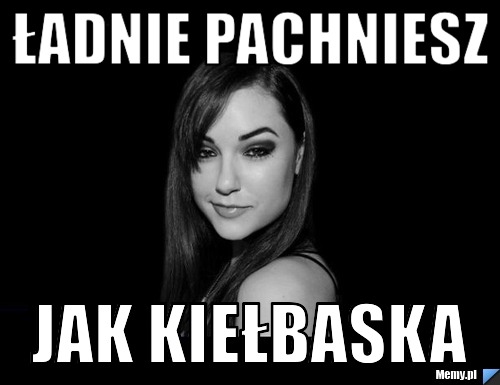 Ładnie pachniesz  Jak kiełbaska