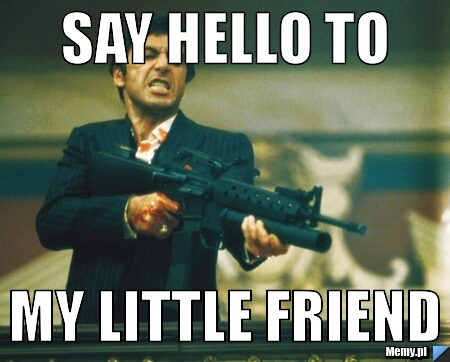 Say hello to my little friend 