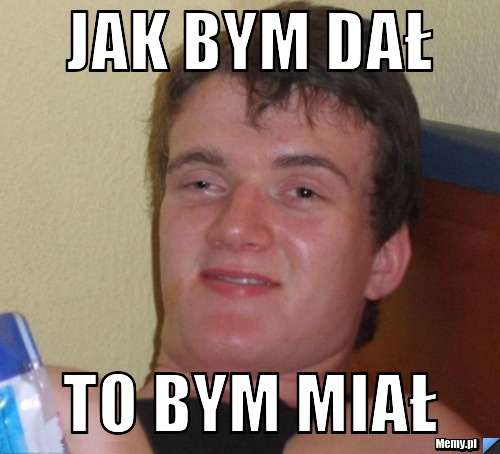 Jak bym dał To bym miał