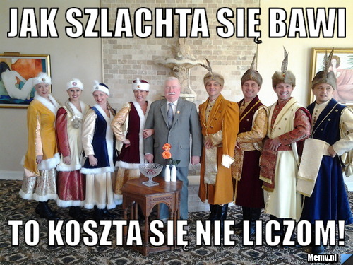 Jak szlachta się bawi to koszta się nie liczom!