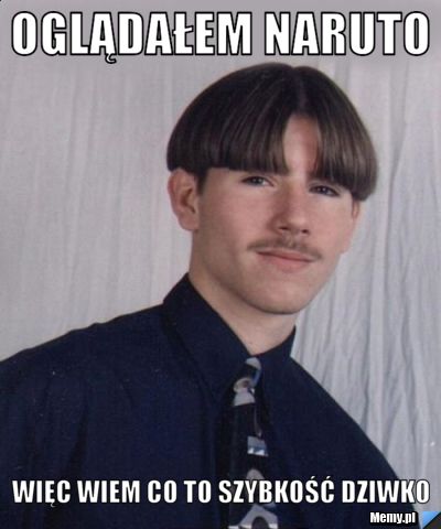 Oglądałem naruto więc wiem co to szybkość dziwko