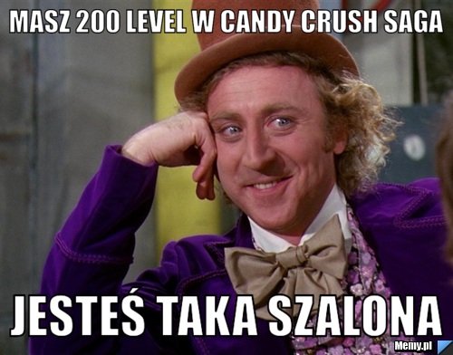Masz 200 level w candy crush saga jesteś taka szalona 