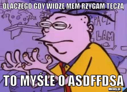 Dlaczego gdy widzę mem rzygam tęczą to myśle o asdffdsa