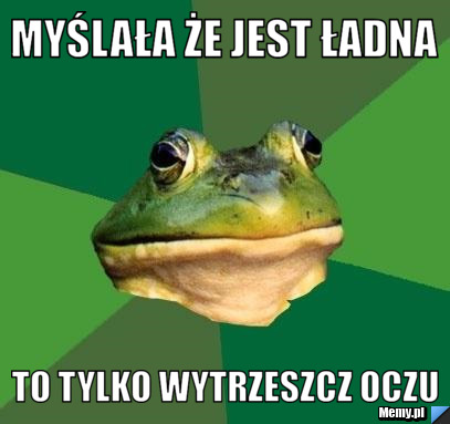 Myślała że jest ładna To tylko wytrzeszcz oczu