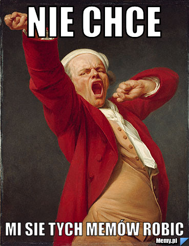 Nie chce  mi sie tych memów robic