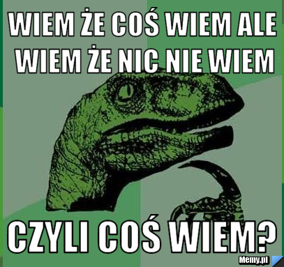 Wiem że coś wiem ale wiem że nic nie wiem czyli coś wiem?