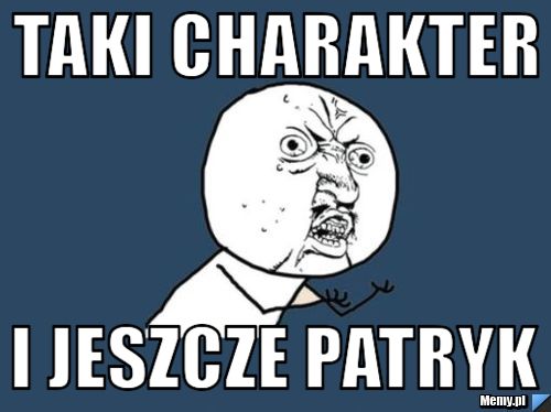 Taki charakter i jeszcze patryk