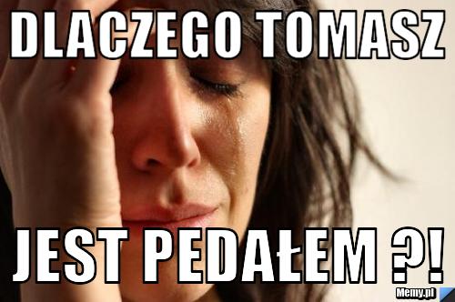 Dlaczego tomasz jest pedałem ?!