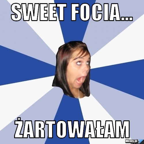 Sweet focia... Żartowałam