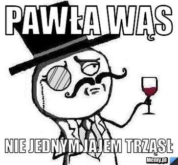 PAWŁA WĄS NIE JEDNYM JAJEM TRZĄSŁ