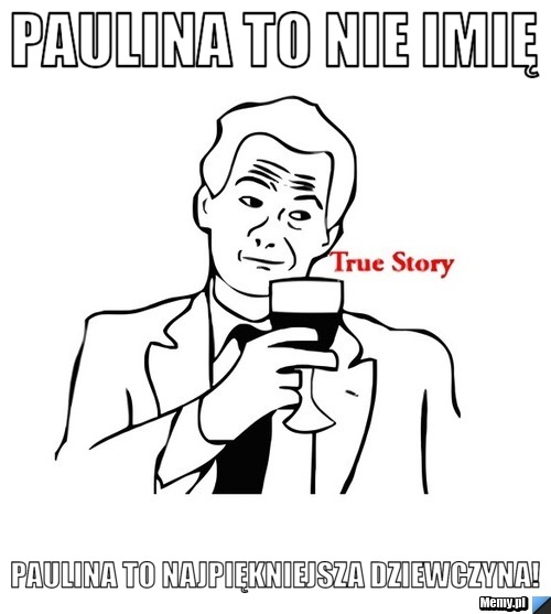 Paulina to nie imię Paulina to najpiękniejsza dziewczyna!