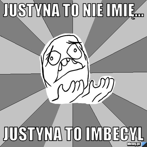 Justyna to nie imię... Justyna to imbecyl